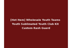 [Hot Item] Wholesale Youth Teams Youth Sublimated Youth Club Kit Custom Rash Guard