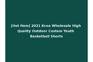 [Hot Item] 2021 Kcoa Wholesale High Quality Outdoor Custom Youth Basketball Shorts