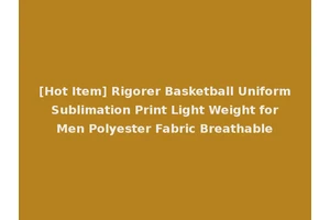 [Hot Item] Rigorer Basketball Uniform Sublimation Print Light Weight for Men Polyester Fabric Breathable