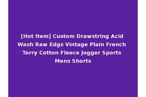 [Hot Item] Custom Drawstring Acid Wash Raw Edgs Vintage Plain French Terry Cotton Fleece Jogger Sports Mens Shorts