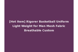 [Hot Item] Rigorer Basketball Uniform Light Weight for Men Mesh Fabric Breathable Custom