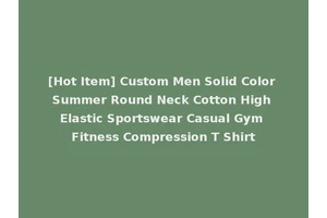 [Hot Item] Custom Men Solid Color Summer Round Neck Cotton High Elastic Sportswear Casual Gym Fitness Compression T Shirt