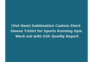 [Hot Item] Sublimation Custom Short Sleeve T-Shirt for Sports Running Gym Work out with SGS Quality Report
