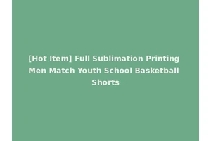 [Hot Item] Full Sublimation Printing Men Match Youth School Basketball Shorts