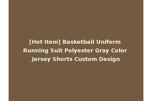 [Hot Item] Basketball Uniform Running Suit Polyester Gray Color Jersey Shorts Custom Design