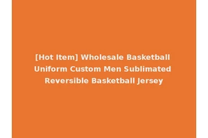 [Hot Item] Wholesale Basketball Uniform Custom Men Sublimated Reversible Basketball Jersey