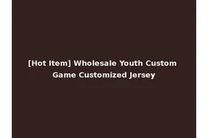 [Hot Item] Wholesale Youth Custom Game Customized Jersey