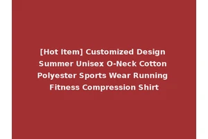 [Hot Item] Customized Design Summer Unisex O-Neck Cotton Polyester Sports Wear Running Fitness Compression Shirt