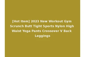 [Hot Item] 2023 New Workout Gym Scrunch Butt Tight Sports Nylon High Waist Yoga Pants Crossover V Back Leggings