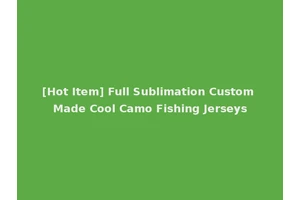 [Hot Item] Full Sublimation Custom Made Cool Camo Fishing Jerseys