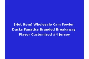 [Hot Item] Wholesale Cam Fowler Ducks Fanatics Branded Breakaway Player Customized #4 Jersey