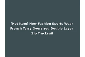 [Hot Item] New Fashion Sports Wear French Terry Oversized Double Layer Zip Tracksuit