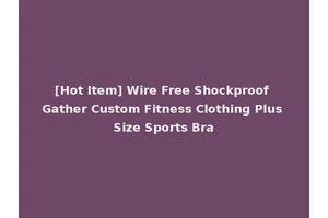 [Hot Item] Wire Free Shockproof Gather Custom Fitness Clothing Plus Size Sports Bra
