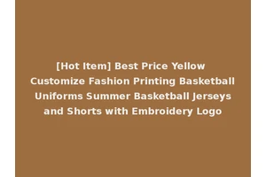 [Hot Item] Best Price Yellow Customize Fashion Printing Basketball Uniforms Summer Basketball Jerseys and Shorts with Embroidery Logo