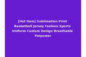 [Hot Item] Sublimation Print Basketball Jersey Fashion Sports Uniform Custom Design Breathable Polyester