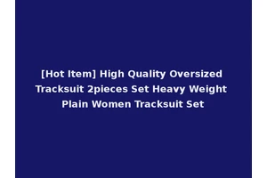 [Hot Item] High Quality Oversized Tracksuit 2pieces Set Heavy Weight Plain Women Tracksuit Set