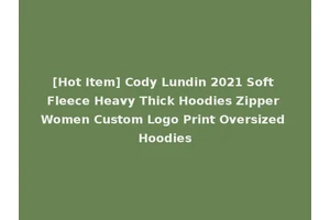 [Hot Item] Cody Lundin 2021 Soft Fleece Heavy Thick Hoodies Zipper Women Custom Logo Print Oversized Hoodies