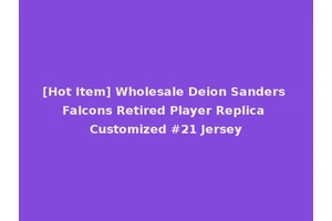 [Hot Item] Wholesale Deion Sanders Falcons Retired Player Replica Customized #21 Jersey