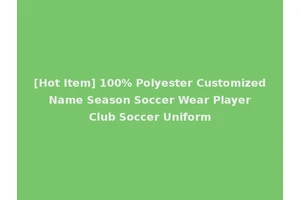 [Hot Item] 100% Polyester Customized Name Season Soccer Wear Player Club Soccer Uniform