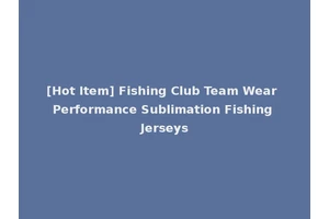 [Hot Item] Fishing Club Team Wear Performance Sublimation Fishing Jerseys
