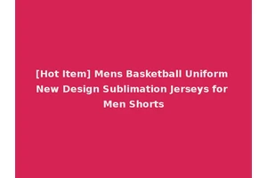 [Hot Item] Mens Basketball Uniform New Design Sublimation Jerseys for Men Shorts