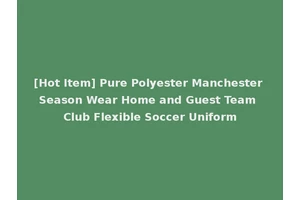 [Hot Item] Pure Polyester Manchester Season Wear Home and Guest Team Club Flexible Soccer Uniform