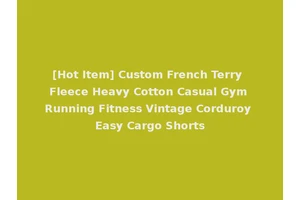 [Hot Item] Custom French Terry Fleece Heavy Cotton Casual Gym Running Fitness Vintage Corduroy Easy Cargo Shorts