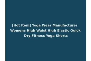[Hot Item] Yoga Wear Manufacturer Womens High Waist High Elastic Quick Dry Fitness Yoga Shorts