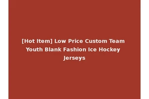 [Hot Item] Low Price Custom Team Youth Blank Fashion Ice Hockey Jerseys