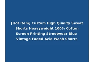 [Hot Item] Custom High Quality Sweat Shorts Heavyweight 100% Cotton Screen Printing Streetwear Blue Vintage Faded Acid Wash Shorts