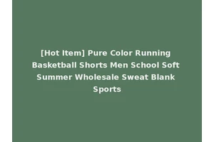 [Hot Item] Pure Color Running Basketball Shorts Men School Soft Summer Wholesale Sweat Blank Sports