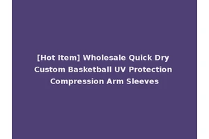 [Hot Item] Wholesale Quick Dry Custom Basketball UV Protection Compression Arm Sleeves
