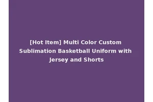 [Hot Item] Multi Color Custom Sublimation Basketball Uniform with Jersey and Shorts