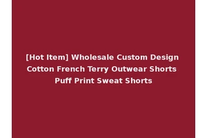 [Hot Item] Wholesale Custom Design Cotton French Terry Outwear Shorts Puff Print Sweat Shorts