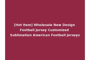 [Hot Item] Wholesale New Design Football Jersey Customized Sublimation American Football Jerseys