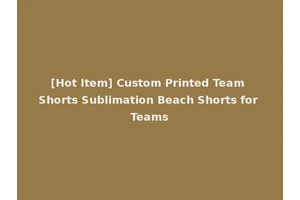 [Hot Item] Custom Printed Team Shorts Sublimation Beach Shorts for Teams
