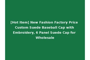 [Hot Item] New Fashion Factory Price Custom Suede Baseball Cap with Embroidery, 6 Panel Suede Cap for Wholesale
