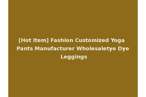 [Hot Item] Fashion Customized Yoga Pants Manufacturer Wholesaletye Dye Leggings