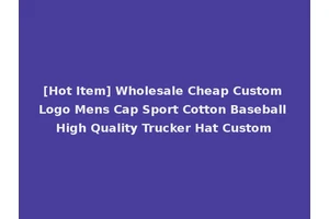 [Hot Item] Wholesale Cheap Custom Logo Mens Cap Sport Cotton Baseball High Quality Trucker Hat Custom