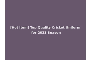 [Hot Item] Top Quality Cricket Uniform for 2023 Season