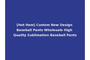 [Hot Item] Custom New Design Baseball Pants Wholesale High Quality Sublimation Baseball Pants