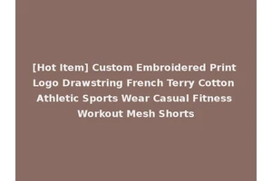 [Hot Item] Custom Embroidered Print Logo Drawstring French Terry Cotton Athletic Sports Wear Casual Fitness Workout Mesh Shorts