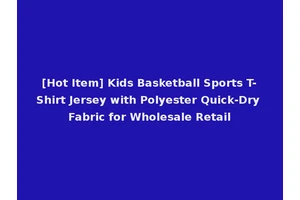 [Hot Item] Kids Basketball Sports T-Shirt Jersey with Polyester Quick-Dry Fabric for Wholesale Retail