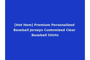[Hot Item] Premium Personalized Baseball Jerseys Customized Clear Baseball Shirts