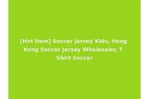 [Hot Item] Soccer Jersey Kids, Hong Kong Soccer Jersey Wholesaler, T Shirt Soccer