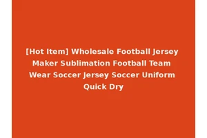 [Hot Item] Wholesale Football Jersey Maker Sublimation Football Team Wear Soccer Jersey Soccer Uniform Quick Dry