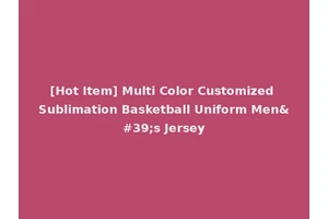 [Hot Item] Multi Color Customized Sublimation Basketball Uniform Men's Jersey