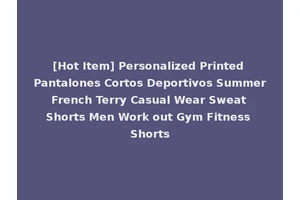 [Hot Item] Personalized Printed Pantalones Cortos Deportivos Summer French Terry Casual Wear Sweat Shorts Men Work out Gym Fitness Shorts