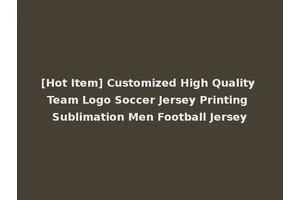 [Hot Item] Customized High Quality Team Logo Soccer Jersey Printing Sublimation Men Football Jersey
