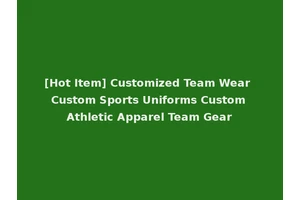 [Hot Item] Customized Team Wear Custom Sports Uniforms Custom Athletic Apparel Team Gear